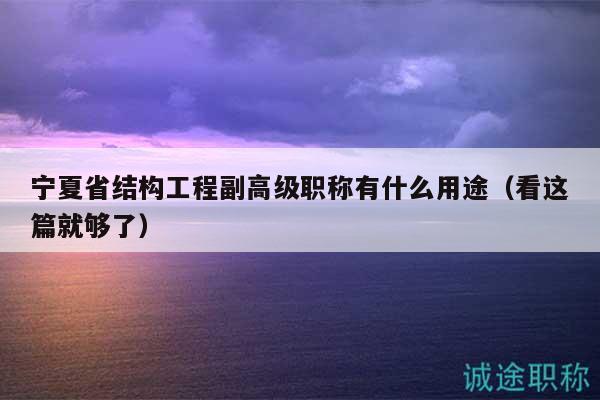 寧夏省結(jié)構(gòu)工程副高級(jí)職稱有什么用途（看這篇就夠了）