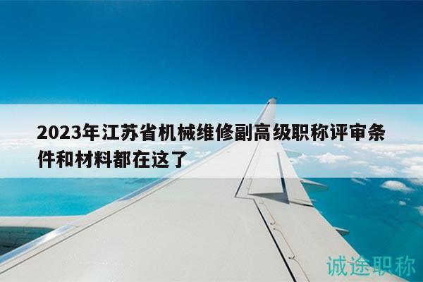 2023年江蘇省機(jī)械維修副高級職稱評審條件和材料都在這了