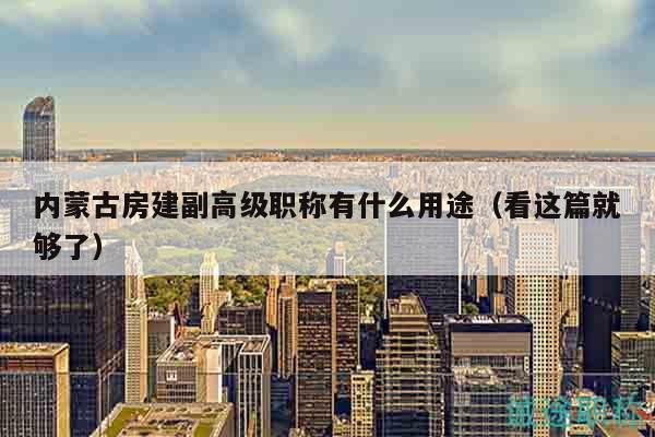 內(nèi)蒙古房建副高級職稱有什么用途（看這篇就夠了）