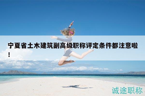 寧夏省土木建筑副高級職稱評定條件都注意啦！