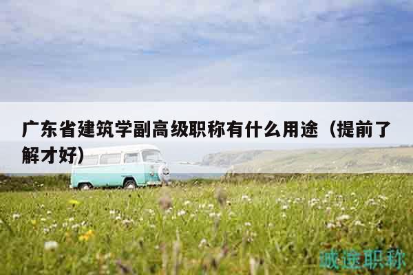 廣東省建筑學副高級職稱有什么用途（提前了解才好）