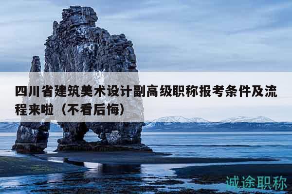 四川省建筑美術(shù)設(shè)計(jì)副高級(jí)職稱報(bào)考條件及流程來啦（不看后悔）