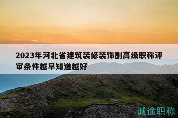 2023年河北省建筑裝修裝飾副高級職稱評審條件越早知道越好