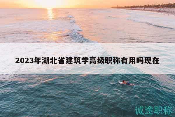 2023年湖北省建筑學(xué)高級(jí)職稱有用嗎現(xiàn)在