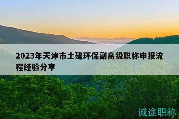 2023年天津市土建環(huán)保副高級職稱申報流程經(jīng)驗分享