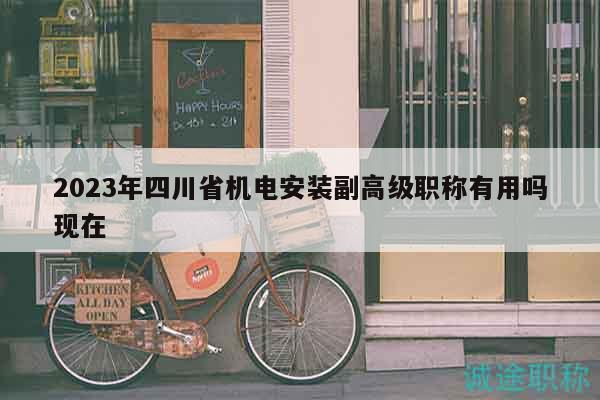 2023年四川省機(jī)電安裝副高級(jí)職稱有用嗎現(xiàn)在