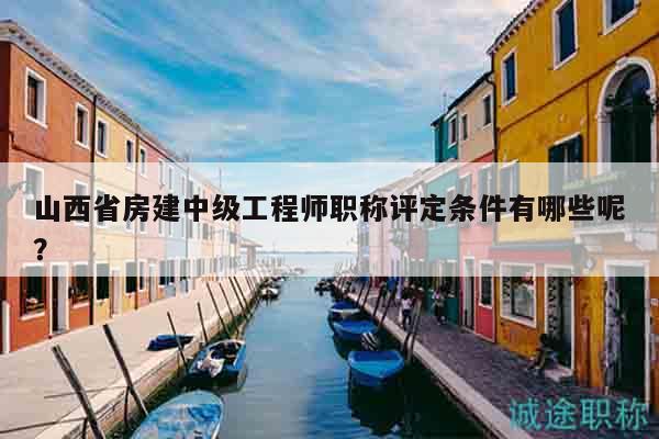 山西省房建中級工程師職稱評定條件有哪些呢？