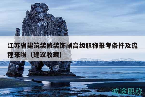 江蘇省建筑裝修裝飾副高級(jí)職稱報(bào)考條件及流程來(lái)啦（建議收藏）