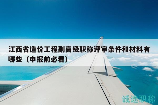 江西省造價(jià)工程副高級職稱評審條件和材料有哪些（申報(bào)前必看）