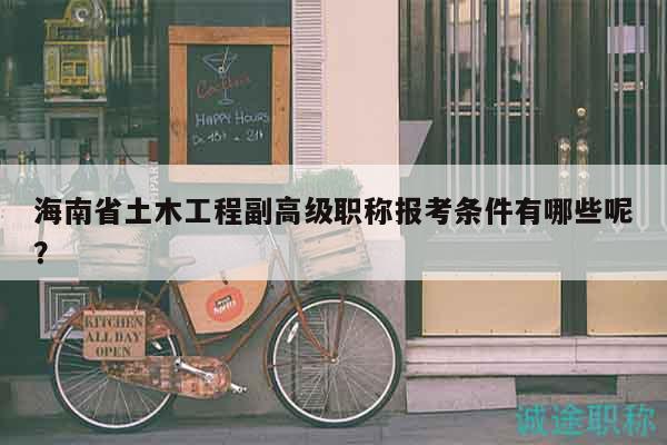 海南省土木工程副高級職稱報考條件有哪些呢？