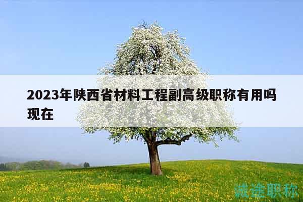 2023年陜西省材料工程副高級職稱有用嗎現(xiàn)在