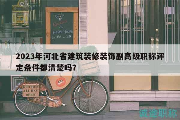 2023年河北省建筑裝修裝飾副高級(jí)職稱評(píng)定條件都清楚嗎？