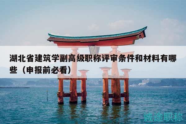 湖北省建筑學(xué)副高級職稱評審條件和材料有哪些（申報前必看）