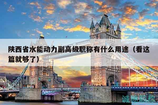 陜西省水能動(dòng)力副高級(jí)職稱有什么用途（看這篇就夠了）