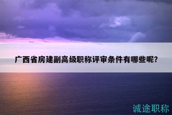廣西省房建副高級(jí)職稱(chēng)評(píng)審條件有哪些呢？