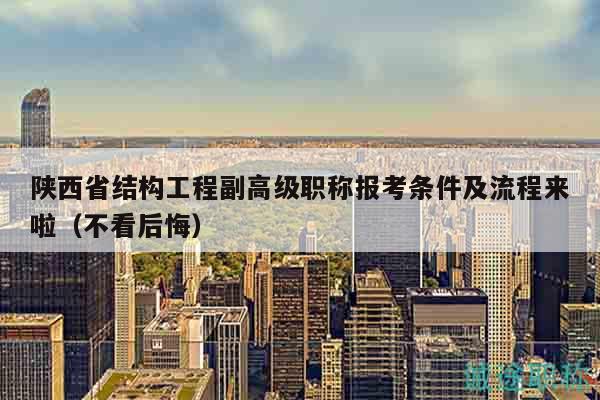 陜西省結(jié)構(gòu)工程副高級職稱報(bào)考條件及流程來啦（不看后悔）