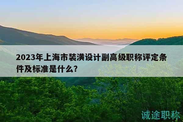2023年上海市裝潢設計副高級職稱評定條件及標準是什么？