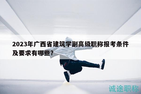 2023年廣西省建筑學(xué)副高級職稱報考條件及要求有哪些？