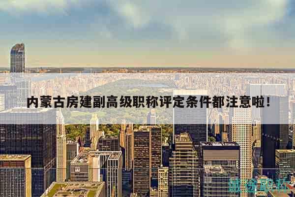 內(nèi)蒙古房建副高級(jí)職稱評(píng)定條件都注意啦！