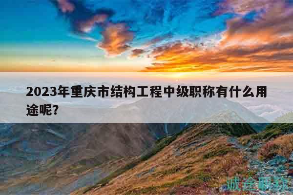 2023年重慶市結(jié)構(gòu)工程中級(jí)職稱(chēng)有什么用途呢？
