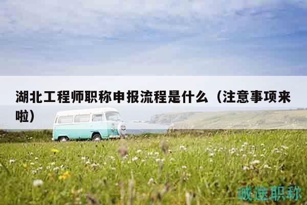 湖北工程師職稱(chēng)申報(bào)流程是什么（注意事項(xiàng)來(lái)啦）