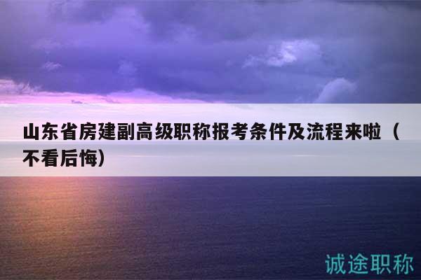 山東省房建副高級職稱報考條件及流程來啦（不看后悔）
