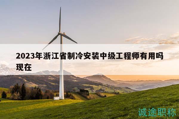 2023年浙江省制冷安裝中級工程師有用嗎現(xiàn)在
