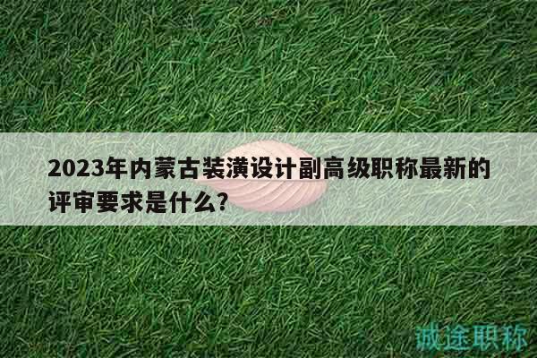 2023年內(nèi)蒙古裝潢設(shè)計(jì)副高級(jí)職稱最新的評(píng)審要求是什么？