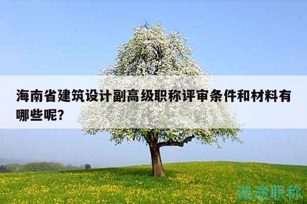 海南省建筑設(shè)計(jì)副高級(jí)職稱(chēng)評(píng)審條件和材料有哪些呢？