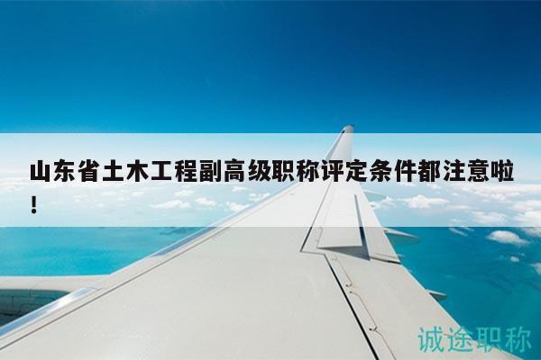 山東省土木工程副高級(jí)職稱評(píng)定條件都注意啦！