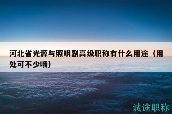 河北省光源與照明副高級(jí)職稱有什么用途（用處可不少哦）