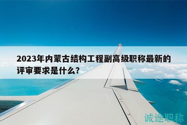 2023年內(nèi)蒙古結(jié)構(gòu)工程副高級(jí)職稱最新的評(píng)審要求是什么？