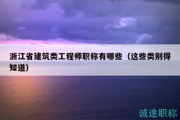浙江省建筑類工程師職稱有哪些（這些類別得知道）