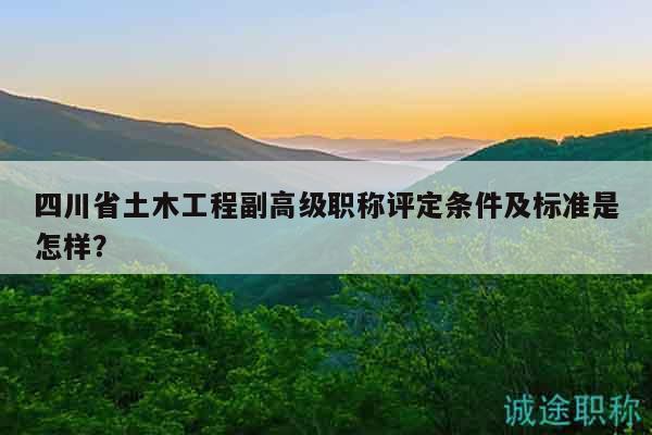 四川省土木工程副高級職稱評定條件及標(biāo)準(zhǔn)是怎樣？