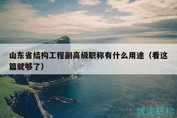 山東省結(jié)構(gòu)工程副高級職稱有什么用途（看這篇就夠了）