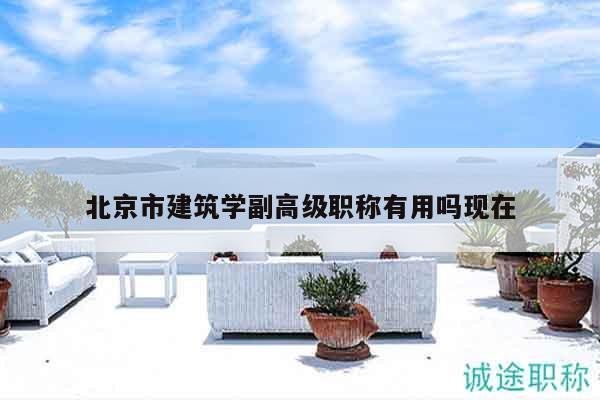 北京市建筑學(xué)副高級(jí)職稱有用嗎現(xiàn)在