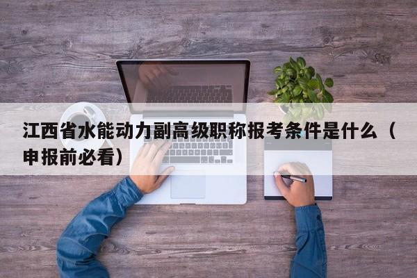 江西省水能動(dòng)力副高級(jí)職稱報(bào)考條件是什么（申報(bào)前必看）