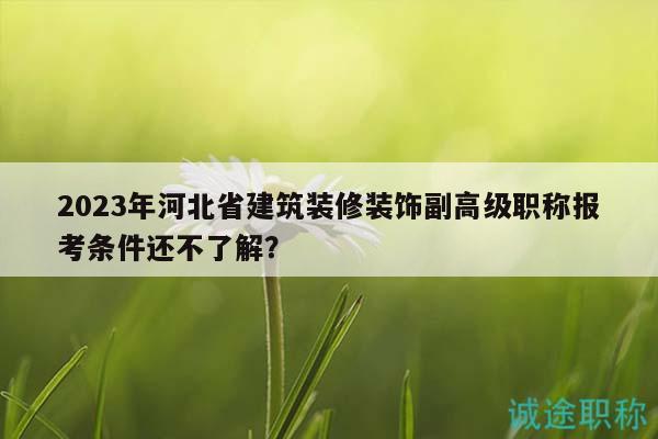 2023年河北省建筑裝修裝飾副高級職稱報考條件還不了解？