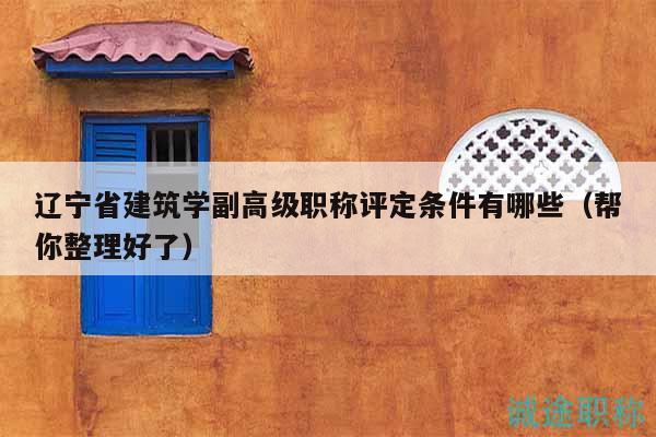 遼寧省建筑學(xué)副高級職稱評定條件有哪些（幫你整理好了）