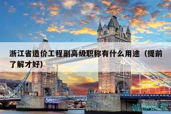 浙江省造價(jià)工程副高級職稱有什么用途（提前了解才好）