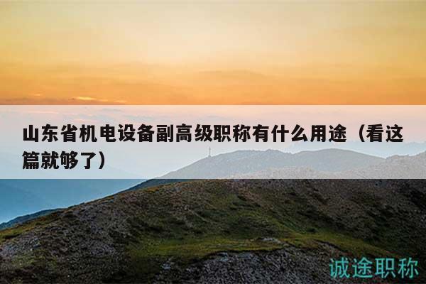 山東省機電設(shè)備副高級職稱有什么用途（看這篇就夠了）