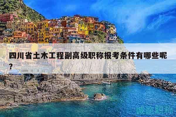 四川省土木工程副高級職稱報考條件有哪些呢？