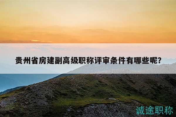 貴州省房建副高級(jí)職稱評(píng)審條件有哪些呢？