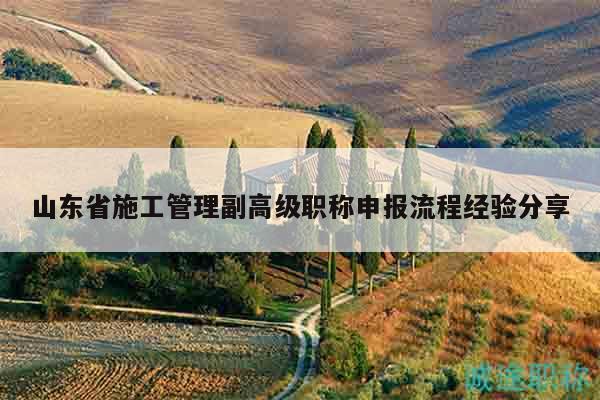 山東省施工管理副高級(jí)職稱申報(bào)流程經(jīng)驗(yàn)分享