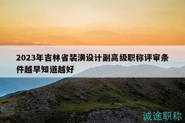 2023年吉林省裝潢設(shè)計副高級職稱評審條件越早知道越好