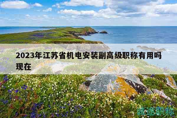 2023年江蘇省機電安裝副高級職稱有用嗎現(xiàn)在