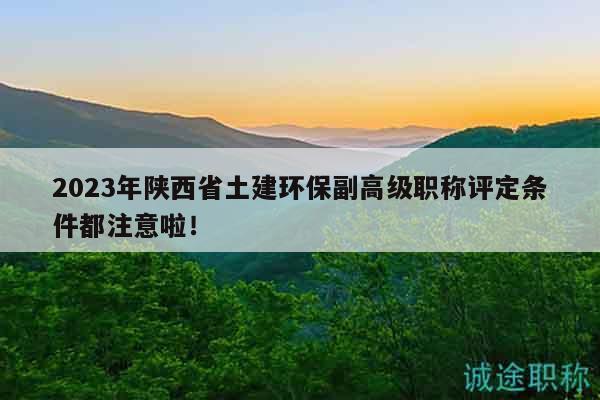 2023年陜西省土建環(huán)保副高級職稱評定條件都注意啦！