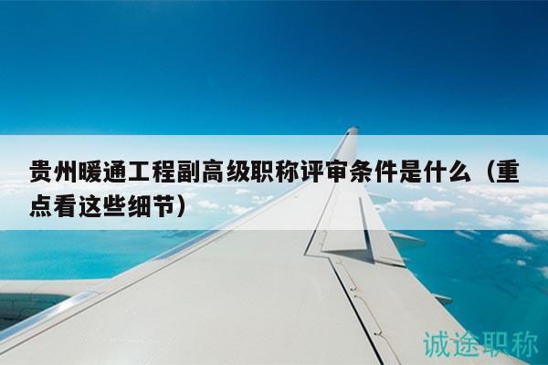 貴州暖通工程副高級(jí)職稱評(píng)審條件是什么（重點(diǎn)看這些細(xì)節(jié)）