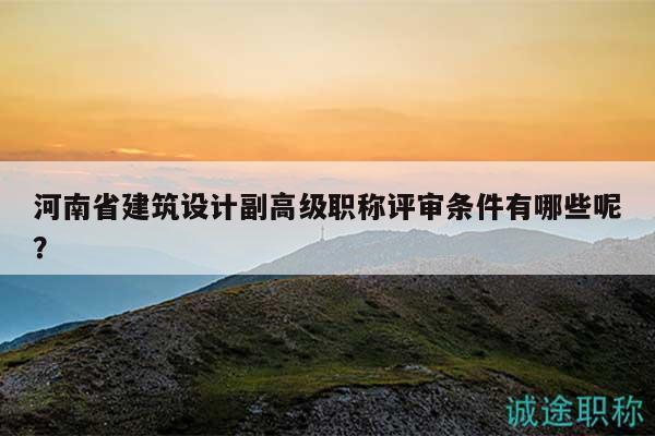 河南省建筑設(shè)計(jì)副高級(jí)職稱評(píng)審條件有哪些呢？