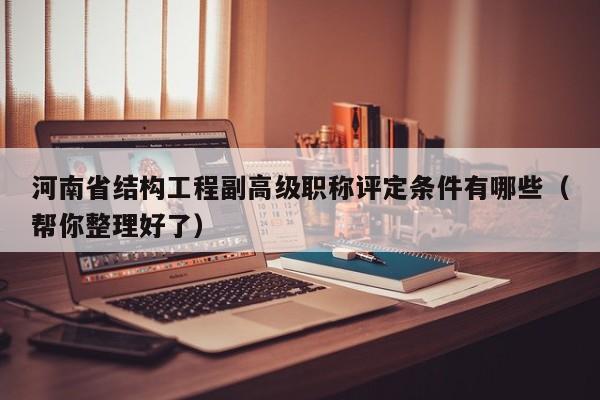 河南省結(jié)構(gòu)工程副高級職稱評定條件有哪些（幫你整理好了）